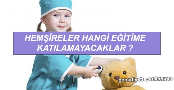 HEMŞİRELER HANGİ EĞİTİME KATILAMAYACAK