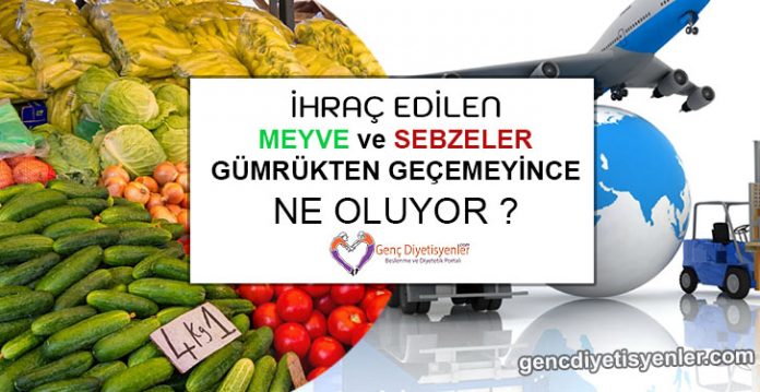 İhraç Edilen Meyve Sebzeler Gümrükten Geçemeyince Ne Oluyor